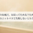 ホテルのお風呂、お湯ってためる？ためない？ユニットバスで失敗しない入り方