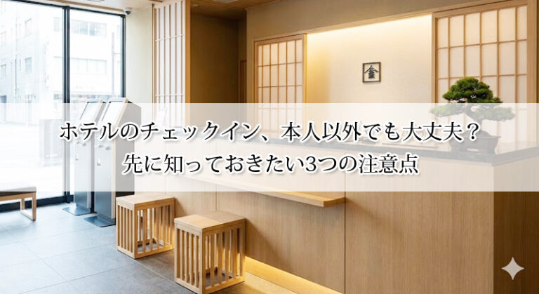 ホテルのチェックイン、本人以外でも大丈夫？先に知っておきたい3つの注意点
