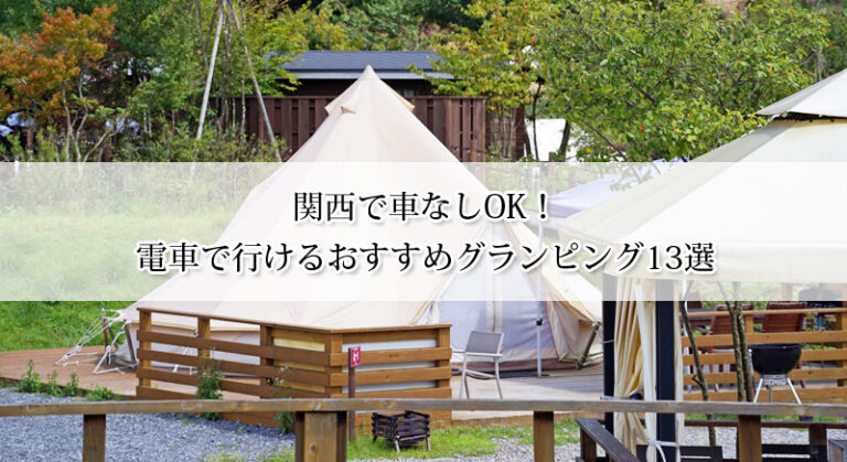 関西で車なしOK！電車で行けるおすすめグランピング13選【送迎あり＆比較表付き】
