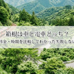 箱根は車と電車どっち？渋滞・料金・時間を比較してわかった失敗しない選び方