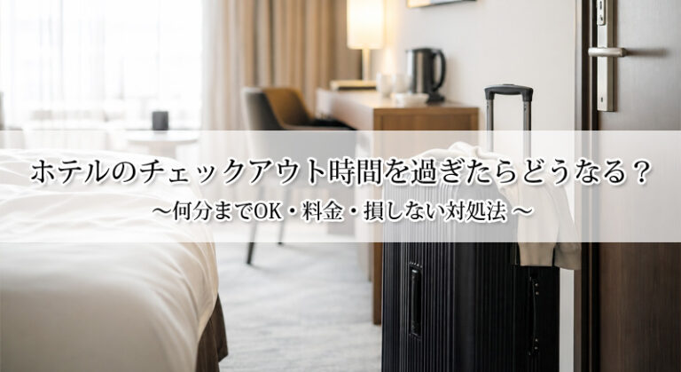 ホテルのチェックアウト時間を過ぎたらどうなる？何分までOK・料金・損しない対処法