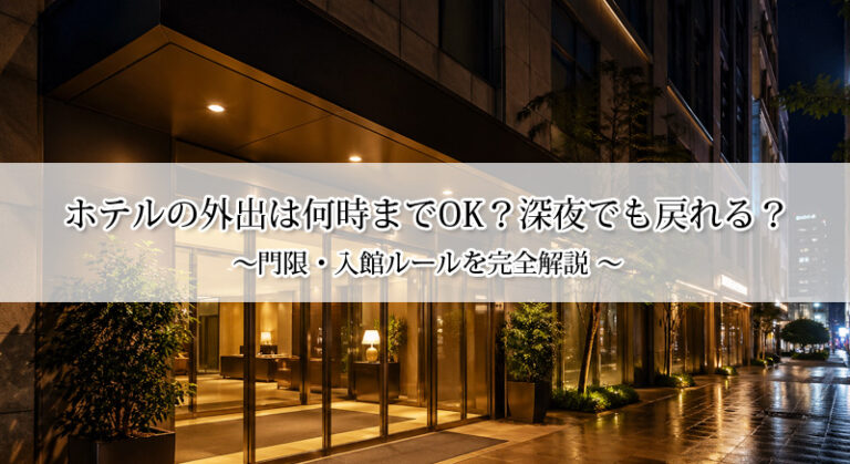 ホテルの外出は何時までOK？深夜でも戻れる？門限・入館ルールを完全解説