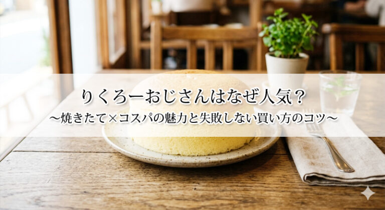 りくろーおじさんはなぜ人気？焼きたて×コスパの魅力と失敗しない買い方のコツ