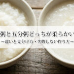 全粥と五分粥どっちが柔らかい？違いと見分け方・失敗しない作り方