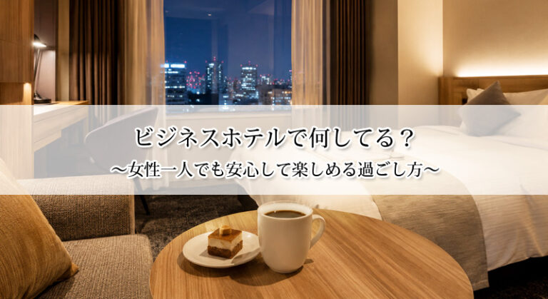 ビジネスホテルで何してる？女性一人でも安心して楽しめる過ごし方