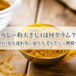 カレー粉大さじ1は何グラム？約6gの目安と迷わない量り方【小さじ・換算つき】