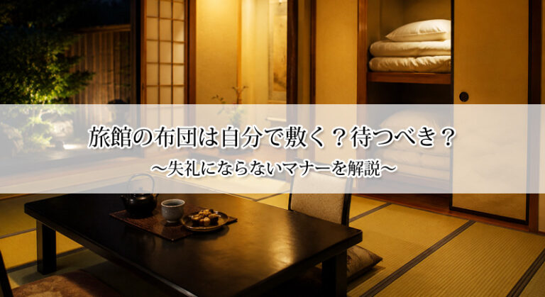 旅館の布団は自分で敷く?待つべき?失礼にならないマナーを解説