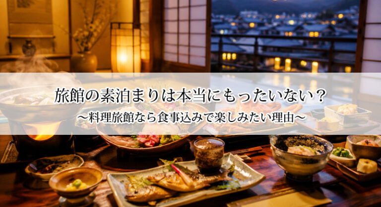 旅館の素泊まりは本当にもったいない？料理旅館なら食事込みで楽しみたい理由