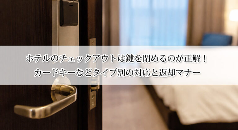 ホテルのチェックアウトは鍵を閉めるのが正解！カードキーなどタイプ別の対応と返却マナー