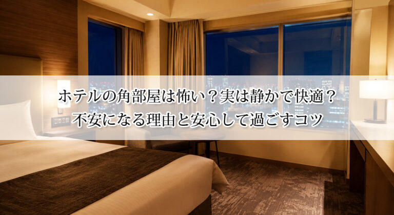 ホテルの角部屋は怖い？実は静かで快適？不安になる理由と安心して過ごすコツ