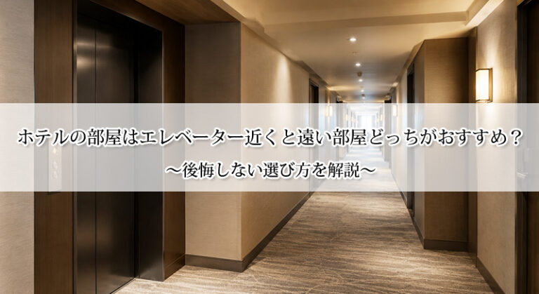 ホテルの部屋はエレベーター近くと遠い部屋どっちがおすすめ？後悔しない選び方を解説