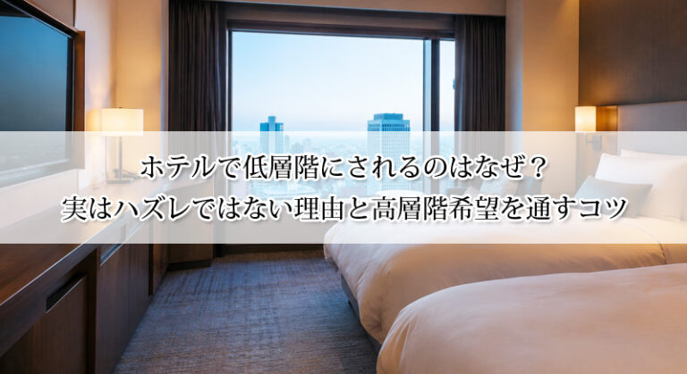 ホテルで低層階にされるのはなぜ？実はハズレではない理由と高層階希望を通すコツ
