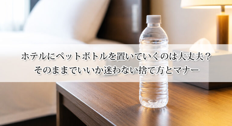 ホテルにペットボトルを置いていくのは大丈夫？そのままでいいか迷わない捨て方とマナー