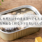 いわし水煮缶はそのまま食べても大丈夫？栄養を無駄なく摂るコツとおいしい食べ方