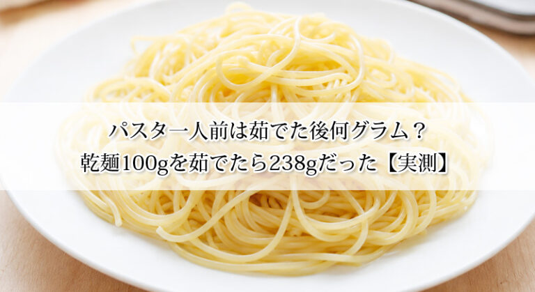 パスタ一人前は茹でた後何グラム？乾麺100gを茹でたら238gだった【実測】
