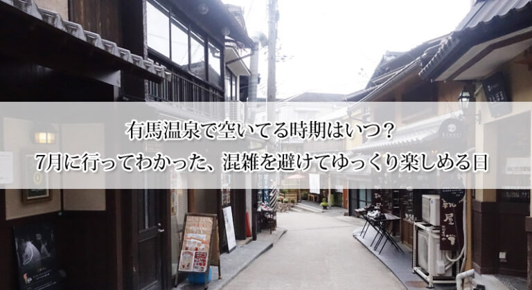 有馬温泉で空いてる時期はいつ？7月に行ってわかった、混雑を避けてゆっくり楽しめる日
