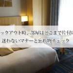 ホテルのチェックアウト時、部屋はどこまで片付ければいい？迷わないマナーと忘れ物チェック