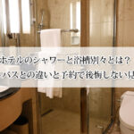ホテルのシャワーと浴槽別々とは？ユニットバスとの違いと予約で後悔しない見分け方