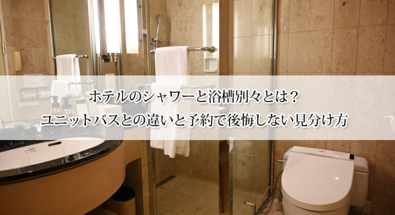 ホテルのシャワーと浴槽別々とは？ユニットバスとの違いと予約で後悔しない見分け方