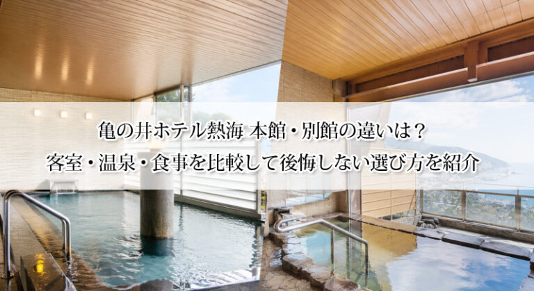 亀の井ホテル熱海 本館・別館の違いは?客室・温泉・食事を比較して後悔しない選び方を紹介