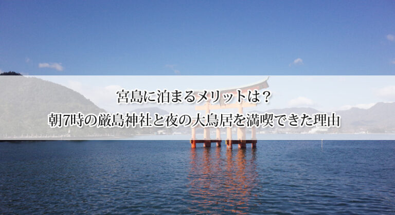 宮島に泊まるメリットは?朝7時の厳島神社と夜の大鳥居を満喫できた理由