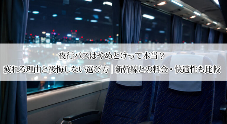 夜行バスはやめとけって本当?疲れる理由と後悔しない選び方|新幹線との料金・快適性も比較