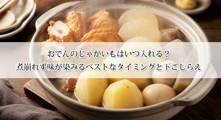 おでんのじゃがいもはいつ入れる？煮崩れず味が染みるベストなタイミングと下ごしらえ