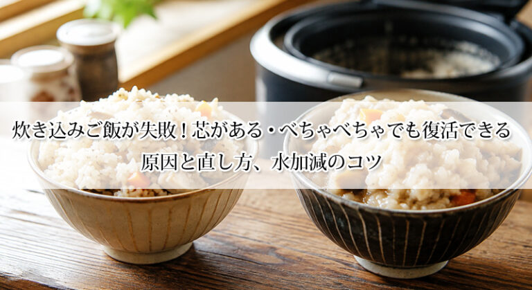 炊き込みご飯が失敗!芯がある・べちゃべちゃでも復活できる|原因と直し方、水加減のコツ