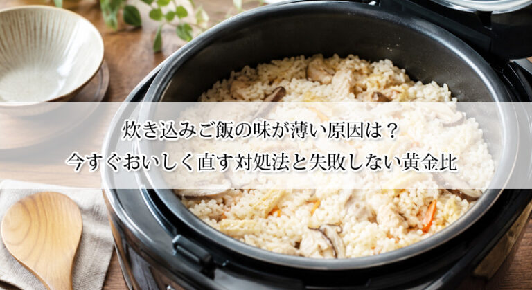 炊き込みご飯の味が薄い原因は？今すぐおいしく直す対処法と失敗しない黄金比