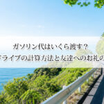 ガソリン代はいくら渡す？2時間ドライブの計算方法と友達へのお礼の目安