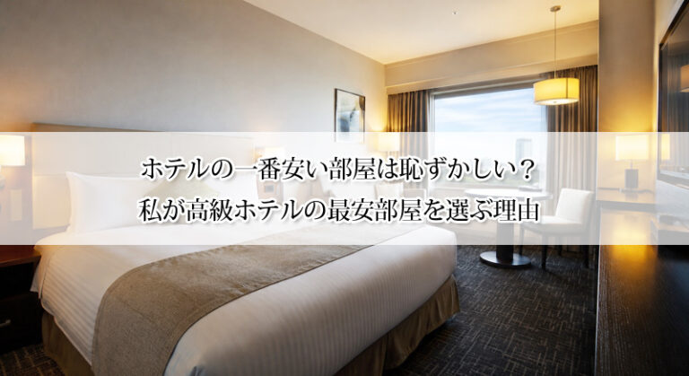 ホテルの一番安い部屋は恥ずかしい？私が高級ホテルの最安部屋を選ぶ理由