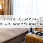 ホテルにチェックインしないとどうなる？キャンセルになる？料金・返金・遅れたときの対処法を解説